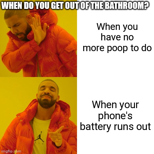 Drake Hotline Bling | When you have no more poop to do; WHEN DO YOU GET OUT OF THE BATHROOM? When your phone's battery runs out | image tagged in memes,drake hotline bling | made w/ Imgflip meme maker