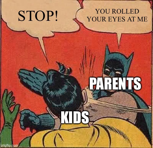 Parents | STOP! YOU ROLLED YOUR EYES AT ME; PARENTS; KIDS | image tagged in memes,batman slapping robin | made w/ Imgflip meme maker
