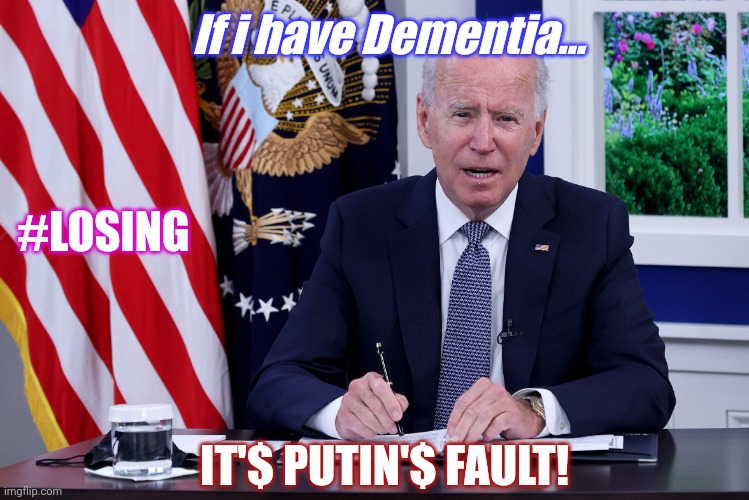 Hyperinflation? Fuel Costs? From now on... EVERYTHING'S PUTIN'S FAULT. #ExecutiveOrder | If i have Dementia... #LOSING; IT'$ PUTIN'$ FAULT! | image tagged in putin's fault,joe biden,dementia,potus,and just like that,the great awakening | made w/ Imgflip meme maker