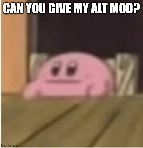 I'm currently comment banned on my main. | CAN YOU GIVE MY ALT MOD? | image tagged in kirby,mods,memes | made w/ Imgflip meme maker