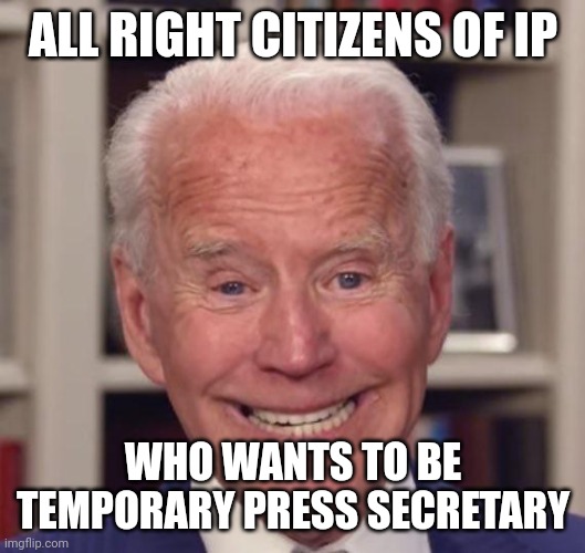 Just until Daniels starts making them again | ALL RIGHT CITIZENS OF IP; WHO WANTS TO BE TEMPORARY PRESS SECRETARY | made w/ Imgflip meme maker