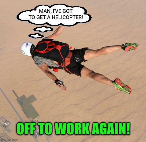 Skydiver | MAN, I'VE GOT TO GET A HELICOPTER! OFF TO WORK AGAIN! | image tagged in skydiver | made w/ Imgflip meme maker