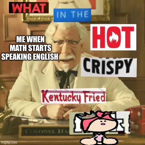 What in the hot crispy kentucky fried frick | ME WHEN MATH STARTS SPEAKING ENGLISH | image tagged in what in the hot crispy kentucky fried frick | made w/ Imgflip meme maker