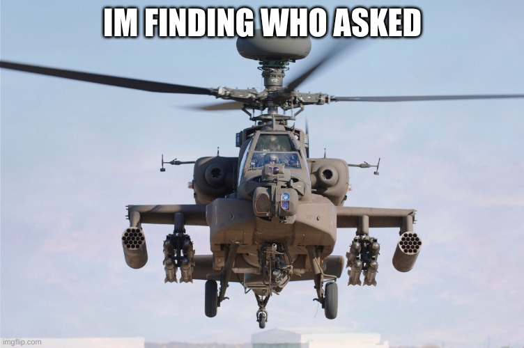 apache helicopter gender | IM FINDING WHO ASKED | image tagged in apache helicopter gender | made w/ Imgflip meme maker