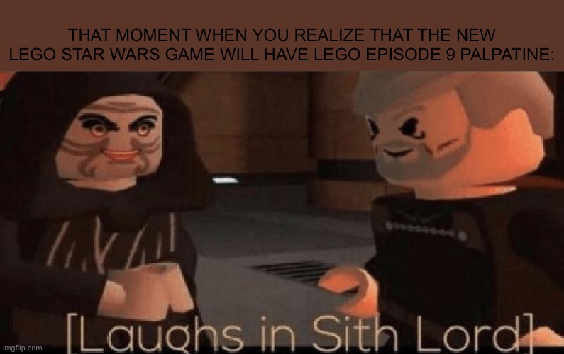 laughs in sith lord |  THAT MOMENT WHEN YOU REALIZE THAT THE NEW LEGO STAR WARS GAME WILL HAVE LEGO EPISODE 9 PALPATINE: | image tagged in laughs in sith lord | made w/ Imgflip meme maker