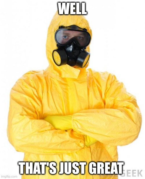 HazMat | WELL THAT'S JUST GREAT | image tagged in hazmat | made w/ Imgflip meme maker