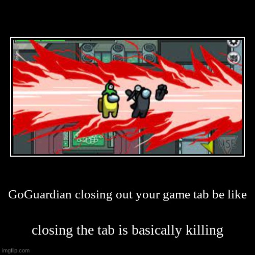 GoGuardian is the Impostor killing (closing) the game tab crewmates | image tagged in funny,demotivationals | made w/ Imgflip demotivational maker