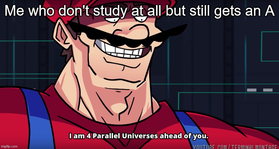 I am 4 parallel universes is ahead of you | Me who don't study at all but still gets an A | image tagged in i am 4 parallel universes is ahead of you | made w/ Imgflip meme maker