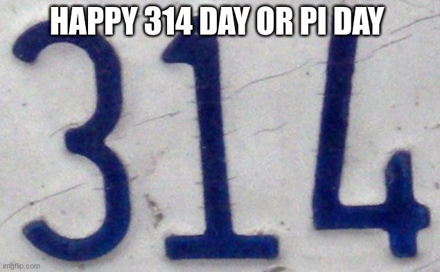 HAPPY 314 DAY OR PI DAY | made w/ Imgflip meme maker