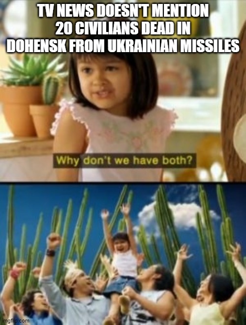 Love that one-sided coverage of the war we started | TV NEWS DOESN'T MENTION 20 CIVILIANS DEAD IN DOHENSK FROM UKRAINIAN MISSILES | image tagged in memes,why not both | made w/ Imgflip meme maker