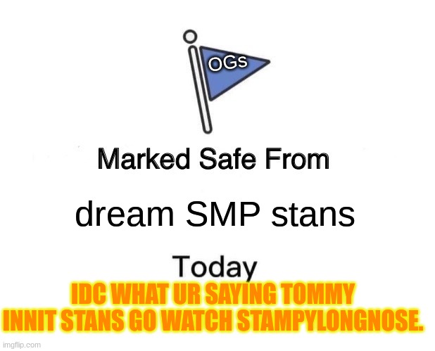 F THE DREAM STANS | OGs; dream SMP stans; IDC WHAT UR SAYING TOMMY INNIT STANS GO WATCH STAMPYLONGNOSE. | image tagged in memes,marked safe from | made w/ Imgflip meme maker