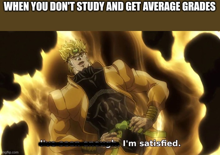 Ive seen enough | WHEN YOU DON'T STUDY AND GET AVERAGE GRADES ............................ | image tagged in ive seen enough | made w/ Imgflip meme maker