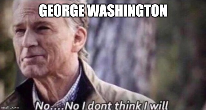 no i don't think i will | GEORGE WASHINGTON | image tagged in no i don't think i will | made w/ Imgflip meme maker