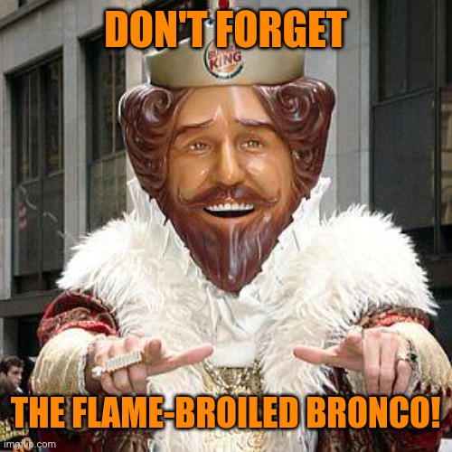 burger king | DON'T FORGET THE FLAME-BROILED BRONCO! | image tagged in burger king | made w/ Imgflip meme maker