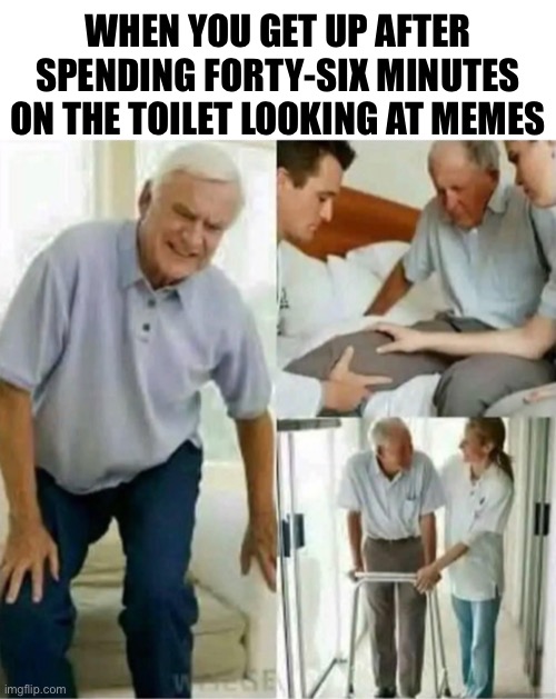 When you get up after spending forty-six minutes on the toilet looking at memes |  WHEN YOU GET UP AFTER SPENDING FORTY-SIX MINUTES
ON THE TOILET LOOKING AT MEMES | image tagged in memes,meme making | made w/ Imgflip meme maker