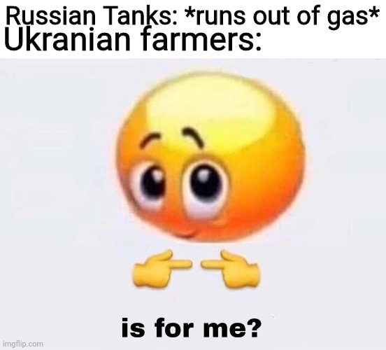 Ukraine Meme | Ukranian farmers:; Russian Tanks: *runs out of gas* | image tagged in is it for me,ukraine,memes | made w/ Imgflip meme maker