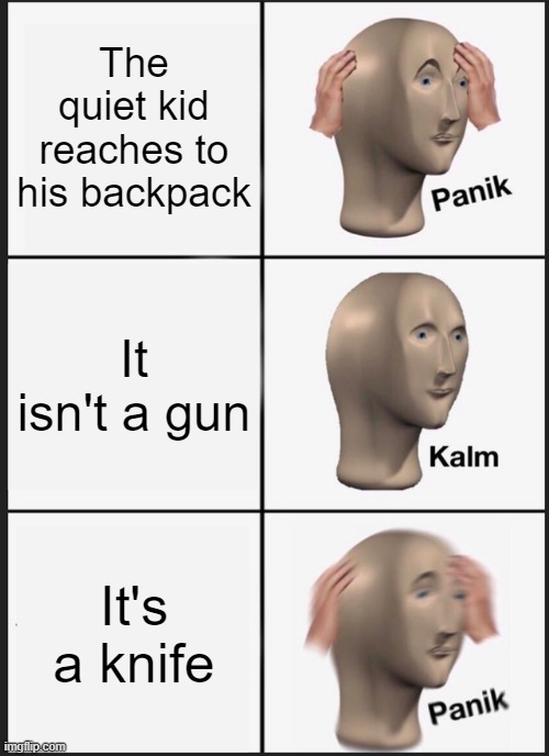 The quiet kid's weapon | The quiet kid reaches to his backpack; It isn't a gun; It's a knife | image tagged in memes,panik kalm panik,quiet kid | made w/ Imgflip meme maker