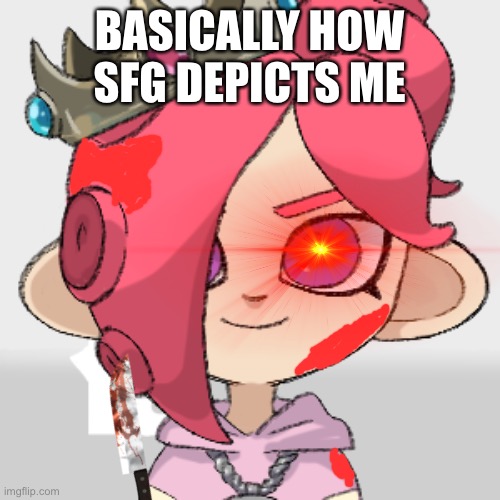 *confused psychopath noises* | BASICALLY HOW SFG DEPICTS ME | image tagged in pearlfan23 | made w/ Imgflip meme maker