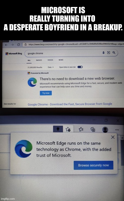 and when you want to set chrome as you default browser windows will be like "don't you want to try Edge first before you make th | MICROSOFT IS REALLY TURNING INTO 
A DESPERATE BOYFRIEND IN A BREAKUP. | image tagged in microsoft edge,google chrome,windows,memes | made w/ Imgflip meme maker