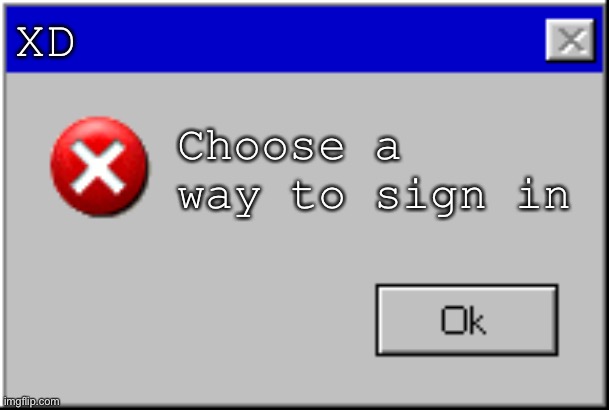 Error! | XD; Choose a way to sign in | image tagged in windows error message | made w/ Imgflip meme maker