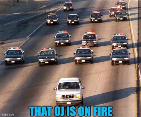 OJ Simpson Police Chase | THAT OJ IS ON FIRE | image tagged in oj simpson police chase | made w/ Imgflip meme maker