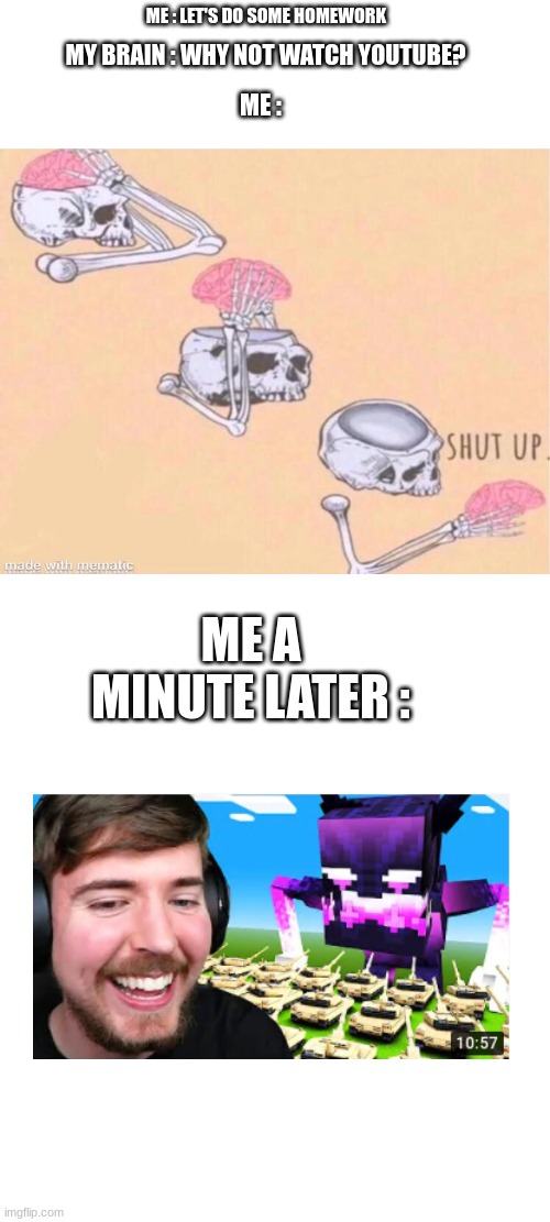 I hate this | MY BRAIN : WHY NOT WATCH YOUTUBE? ME : LET'S DO SOME HOMEWORK; ME :; ME A MINUTE LATER : | image tagged in skeleton shut up meme,blank white template | made w/ Imgflip meme maker