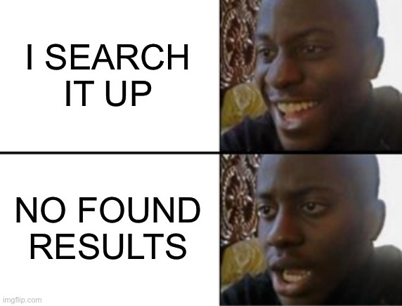 Oh yeah! Oh no... | I SEARCH IT UP NO FOUND RESULTS | image tagged in oh yeah oh no | made w/ Imgflip meme maker