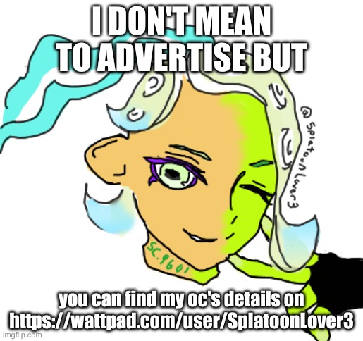 https://wattpad.com/user/SplatoonLover3 | I DON'T MEAN TO ADVERTISE BUT; you can find my oc's details on https://wattpad.com/user/SplatoonLover3 | image tagged in my oc from wattpad yes that's my acc,drm oc | made w/ Imgflip meme maker
