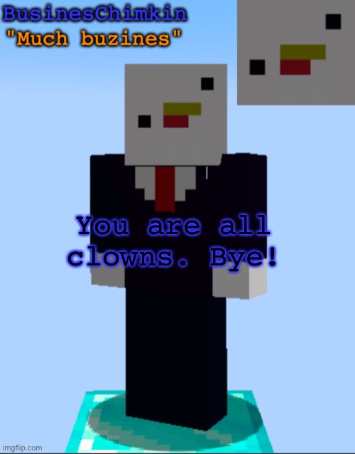BusinesChimkin Template | You are all clowns. Bye! | image tagged in busineschimkin template | made w/ Imgflip meme maker