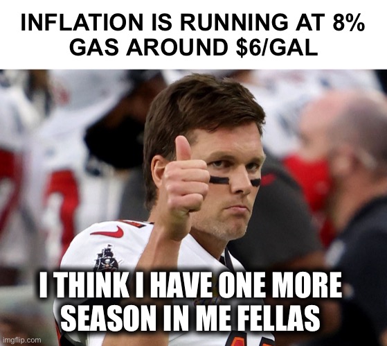 Even the GOAT is getting squeezed! | INFLATION IS RUNNING AT 8%
GAS AROUND $6/GAL; I THINK I HAVE ONE MORE 
SEASON IN ME FELLAS | image tagged in tom brady thumbs up | made w/ Imgflip meme maker