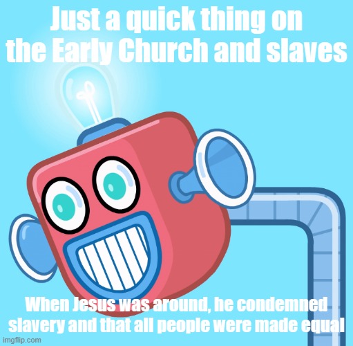 Just saying because I see some say here that Jesus and the Early Church had no problem with slavery | Just a quick thing on the Early Church and slaves; When Jesus was around, he condemned slavery and that all people were made equal | image tagged in wubbzy's info robot | made w/ Imgflip meme maker