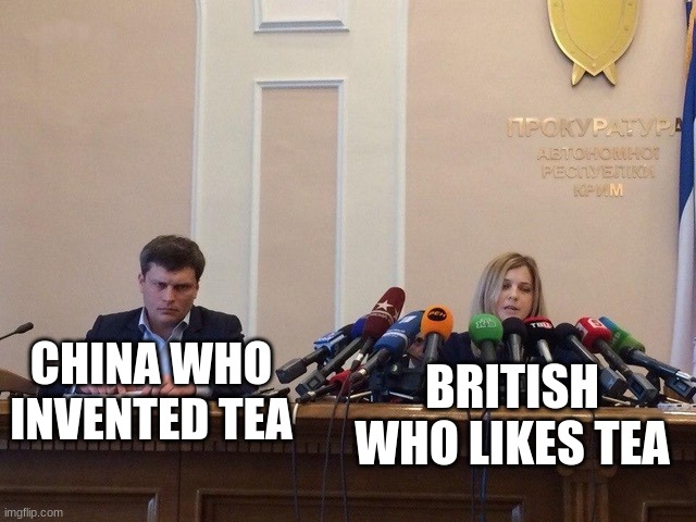 Reporter meme | CHINA WHO INVENTED TEA BRITISH WHO LIKES TEA | image tagged in reporter meme | made w/ Imgflip meme maker