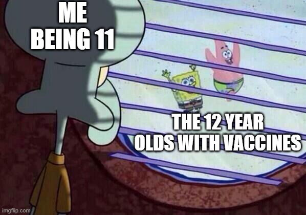 Quarantine |  ME BEING 11; THE 12 YEAR OLDS WITH VACCINES | image tagged in squidward window | made w/ Imgflip meme maker