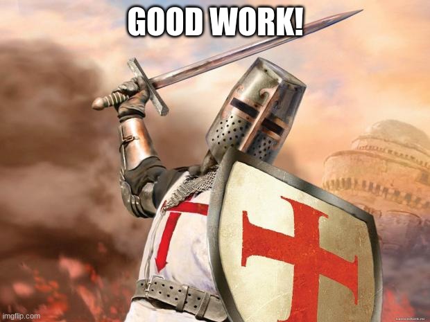 crusader | GOOD WORK! | image tagged in crusader | made w/ Imgflip meme maker