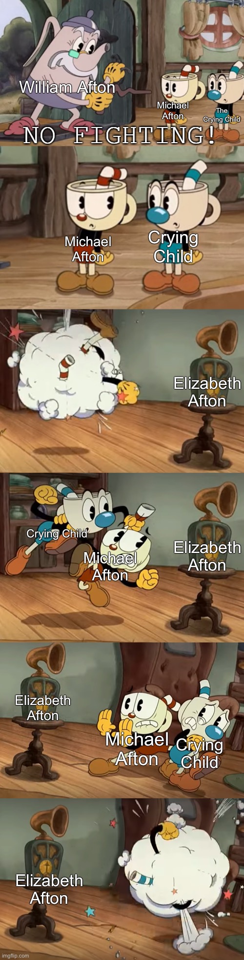 No FIGHTING | William Afton; Michael Afton; The Crying Child; Crying Child; Michael Afton; Elizabeth Afton; Elizabeth Afton; Crying Child; Michael Afton; Elizabeth Afton; Crying Child; Michael Afton; Elizabeth Afton | image tagged in cuphead show no fighting | made w/ Imgflip meme maker