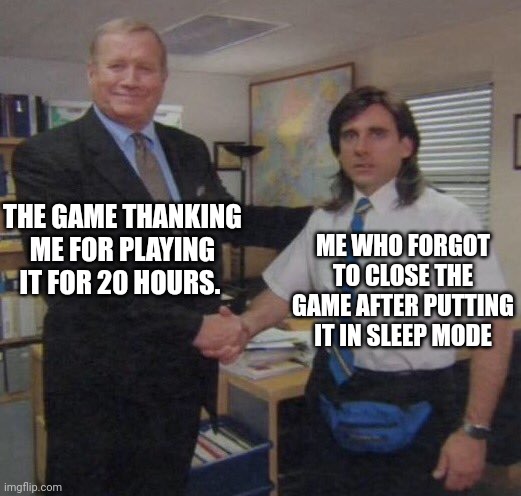the office congratulations | THE GAME THANKING ME FOR PLAYING IT FOR 20 HOURS. ME WHO FORGOT TO CLOSE THE GAME AFTER PUTTING IT IN SLEEP MODE | image tagged in the office congratulations | made w/ Imgflip meme maker