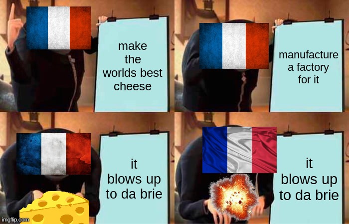 cheese aint made the same! | make the worlds best cheese; manufacture a factory for it; it blows up to da brie; it blows up to da brie | image tagged in memes,gru's plan | made w/ Imgflip meme maker