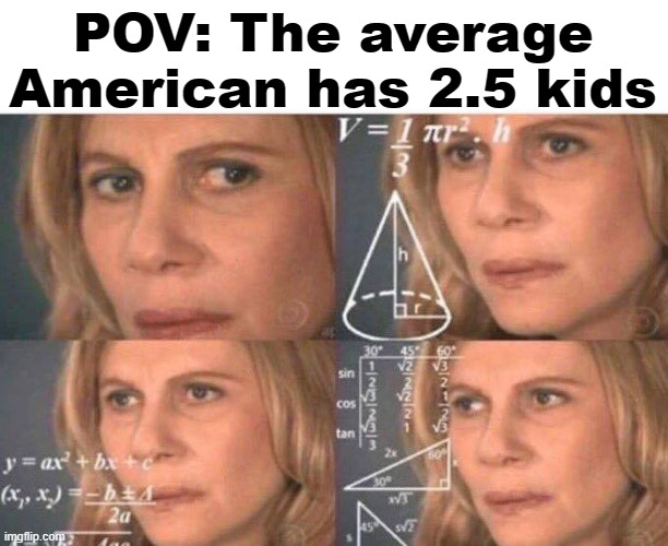 "Where did that half a kid come from guys?" | POV: The average American has 2.5 kids | image tagged in math lady/confused lady,kids | made w/ Imgflip meme maker