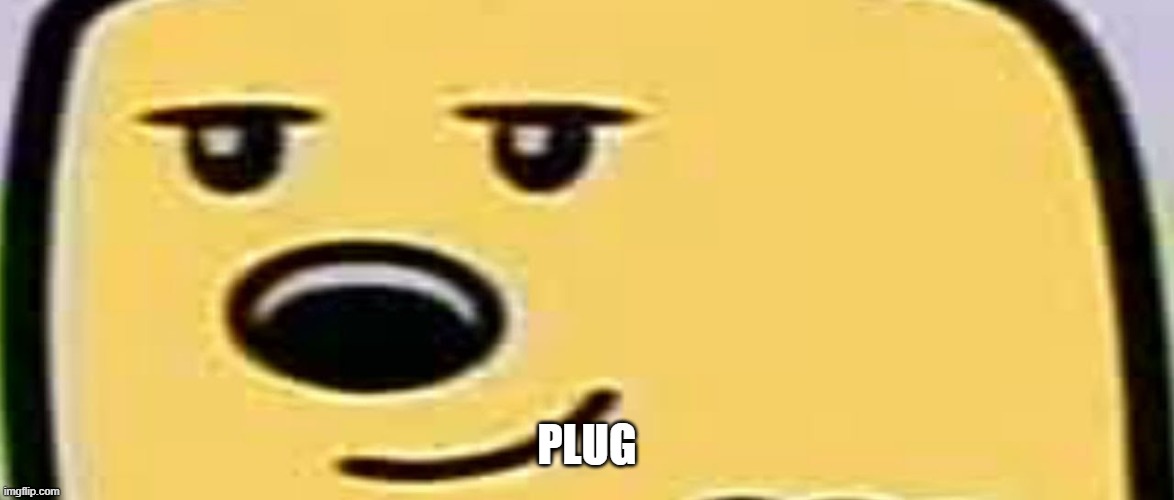 Ands its a really good meme | PLUG | image tagged in wubbzy smug | made w/ Imgflip meme maker