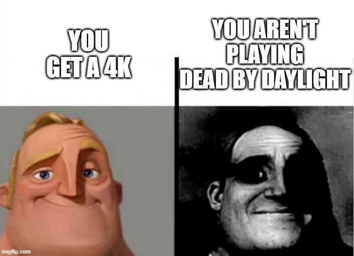 Teacher's Copy | YOU AREN'T PLAYING DEAD BY DAYLIGHT; YOU GET A 4K | image tagged in teacher's copy | made w/ Imgflip meme maker