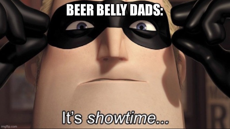 It's showtime | BEER BELLY DADS: | image tagged in it's showtime | made w/ Imgflip meme maker