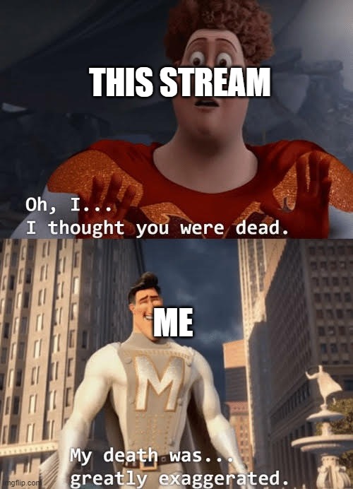 dead stream | THIS STREAM; ME | image tagged in my death was greatly exaggerated | made w/ Imgflip meme maker