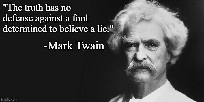 Liberals should be convicted for assaulting the truth . . . daily! | "The truth has no defense against a fool determined to believe a lie."; -Mark Twain | image tagged in mark twain,fake news,liars,democrat party,liberal logic | made w/ Imgflip meme maker