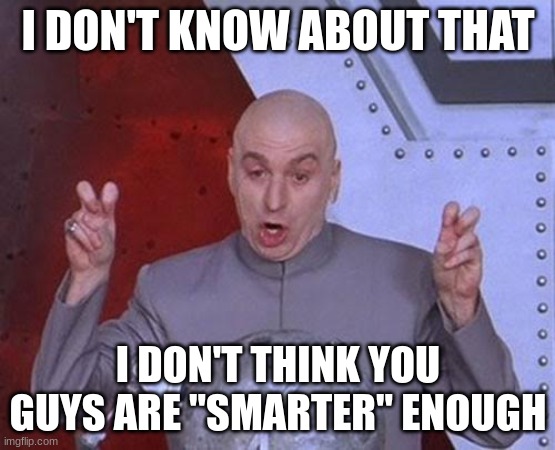 Dr Evil Laser Meme | I DON'T KNOW ABOUT THAT I DON'T THINK YOU GUYS ARE "SMARTER" ENOUGH | image tagged in memes,dr evil laser | made w/ Imgflip meme maker