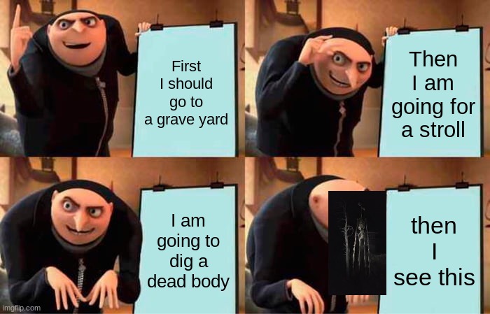 Gru's Plan | First I should go to a grave yard; Then I am going for a stroll; I am going to dig a dead body; then I see this | image tagged in memes,gru's plan | made w/ Imgflip meme maker