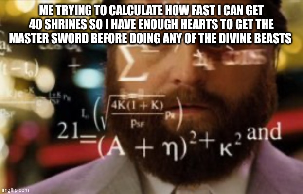 Botw meme | ME TRYING TO CALCULATE HOW FAST I CAN GET 40 SHRINES SO I HAVE ENOUGH HEARTS TO GET THE MASTER SWORD BEFORE DOING ANY OF THE DIVINE BEASTS | image tagged in trying to calculate how much sleep i can get | made w/ Imgflip meme maker