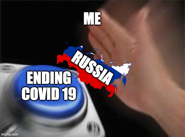 russia right now | ME; RUSSIA; ENDING COVID 19 | image tagged in memes,blank nut button | made w/ Imgflip meme maker