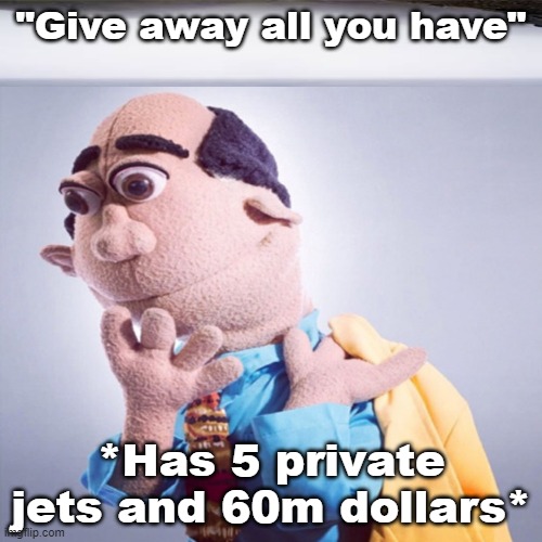 Sermon hypocrisy | "Give away all you have"; *Has 5 private jets and 60m dollars* | image tagged in sunday sermon,church | made w/ Imgflip meme maker