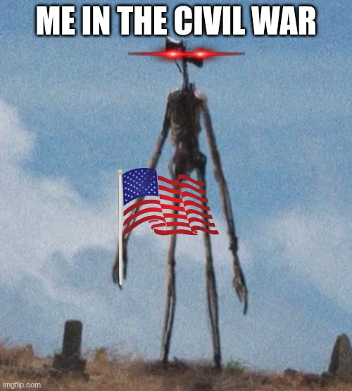 fedaral siren head | ME IN THE CIVIL WAR | image tagged in siren head | made w/ Imgflip meme maker