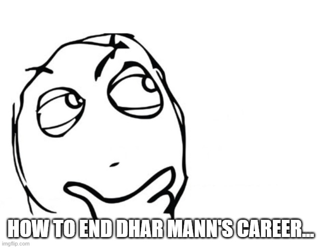 Just waiting for his audience to grow up will be hard (I mean, it took 7 years until the DS line was dropped because of age) | HOW TO END DHAR MANN'S CAREER... | image tagged in hmmm | made w/ Imgflip meme maker